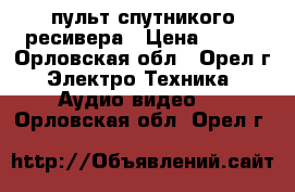 пульт спутникого ресивера › Цена ­ 100 - Орловская обл., Орел г. Электро-Техника » Аудио-видео   . Орловская обл.,Орел г.